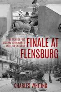 Finale at Flensburg: The Story Of Field Marshal Montgomery's Battle For The Baltic (Forgotten Aspects of World War Two)