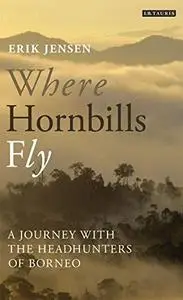 Where Hornbills Fly: A Journey with the Headhunters of Borneo