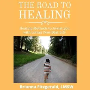 «The Road to Healing: Healing Methods to Assist You With Living Your Best Life» by Brianna Fitzgerald