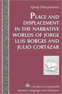 Place and Displacement in the Narrative Worlds of Jorge Luis Borges and Julio Cortázar