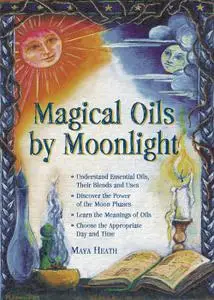 Magical Oils by Moonlight: Understand Essential Oils, Their Blends and Uses; Discover the Power of the Moon Phases