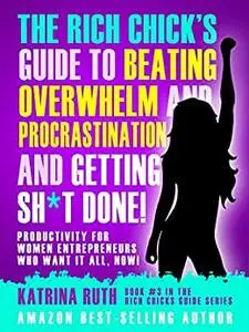 Rich Chick’s Guide to Beating Overwhelm and Procrastination and Getting Sh*t DONE!