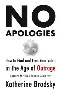 No Apologies: How to Find and Free Your Voice in the Age of Outrage―Lessons for the Silenced Majority"