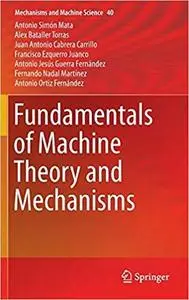 Fundamentals of Machine Theory and Mechanisms (Mechanisms and Machine Science) [Repost]