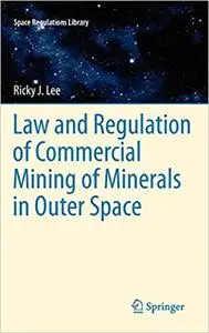 Law and Regulation of Commercial Mining of Minerals in Outer Space (Space Regulations Library