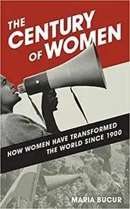 The Century of Women: How Women Have Transformed the World since 1900