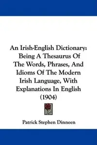 An Irish-English Dictionary: Being A Thesaurus Of The Words, Phrases, And Idioms Of The Modern Irish Language