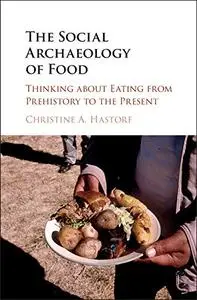 The Social Archaeology of Food: Thinking about Eating from Prehistory to the Present