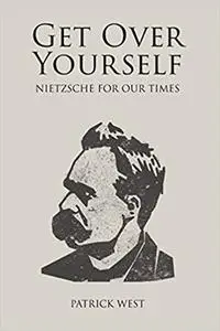 Get Over Yourself: Nietzsche for Our Times