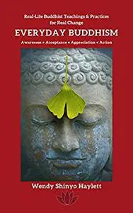 Everyday Buddhism: Real-Life Buddhist Teachings & Practices For Real Change