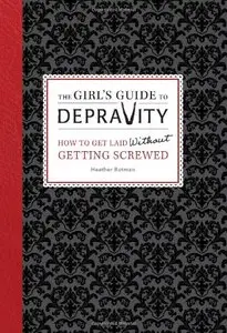 The Girl's Guide to Depravity: How to Get Laid Without Getting Screwed