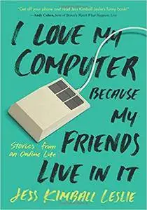 I Love My Computer Because My Friends Live in It: Stories from an Online Life