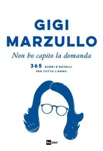 Gigi Marzullo - Non ho capito la domanda. 365 dubbi e rovelli per tutto l'anno