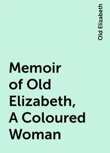 «Memoir of Old Elizabeth, A Coloured Woman» by Old Elizabeth