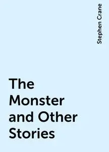 «The Monster and Other Stories» by Stephen Crane