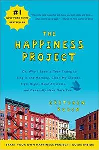 The Happiness Project: Or, Why I Spent a Year Trying to Sing in the Morning, Clean My Closets, Fight Right, Read Aristotle