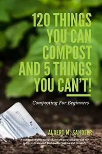 120 Things You Can Compost And 5 Things You Can’t: Composting For Beginners