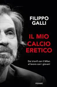 Filippo Galli - Il mio calcio eretico. Dai trionfi col Milan al lavoro con i giovani