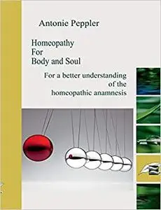 Homeopathy for Body and Soul: For a better understanding of the homeopathic anamnesis