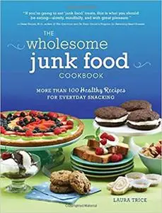 The Wholesome Junk Food Cookbook: More Than 100 Healthy Recipes for Everyday Snacking