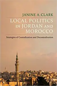 Local Politics in Jordan and Morocco: Strategies of Centralization and Decentralization