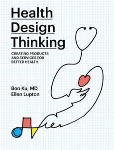 Health Design Thinking : Creating Products and Services for Better Health