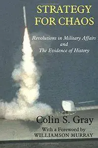 Strategy for Chaos: Revolutions in Military Affairs and the Evidence of History (Strategy and History)(Repost)