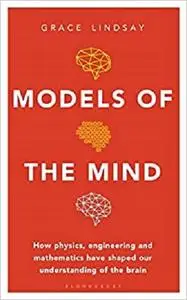 Models of the Mind: How Physics, Engineering and Mathematics Have Shaped Our Understanding of the Brain