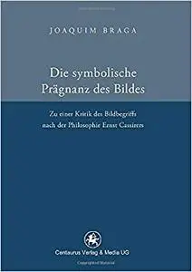 Die symbolische Prägnanz des Bildes: Zu einer Kritik des Bildbegriffs nach der Philosophie Ernst Cassires (Reihe Philosophie)