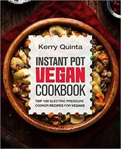 Instant Pot Vegan Cookbook: Top 100 Electric Pressure Cooker Recipes for Vegans