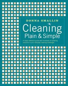 Cleaning Plain & Simple: A Ready Reference Guide with Hundreds of Sparkling Solutions to Your Everyday Cleaning Challenges