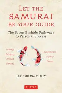 Let the Samurai Be Your Guide: The Seven Bushido Pathways to Personal Success