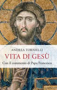 Andrea Tornielli - Vita di Gesù. Con il commento di papa Francesco
