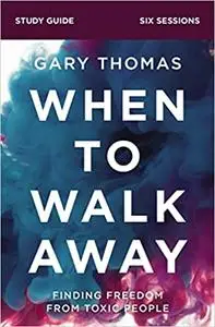 When to Walk Away Bible Study Guide: Finding Freedom from Toxic People