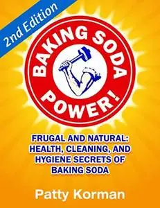 Baking Soda Power! Frugal and Natural: Health, Cleaning, and Hygiene Secrets