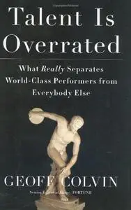 Talent Is Overrated: What Really Separates World-Class Performers from Everybody Else