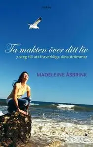 «Ta makten över ditt liv : 7 steg till att förverkliga dina drömmar» by Madeleine Åsbrink