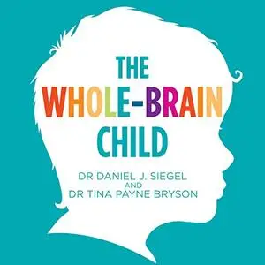 The Whole-Brain Child: 12 Proven Strategies to Nurture Your Child’s Developing Mind [Audiobook]