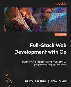 Full-Stack Web Development with Go:  Build your web applications quickly using the Go programming language and Vue.js (repost)