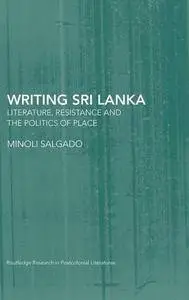 Writing Sri Lanka: Literature, Resistance & the Politics of Place (Routledge Research in Postcolonial Literatures)(Repost)