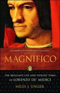 «Magnifico: The Brilliant Life and Violent Times of Lorenzo de' Medici» by Miles J. Unger