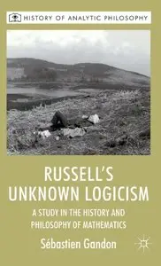 Russell's Unknown Logicism: A Study in the History and Philosophy of Mathematics (History of Analytic Philosophy)