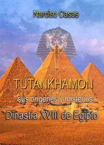 «Tutankhamón sus orígenes y misterios Dinastía XVIII de Egipto» by Narciso Casas