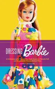 Dressing Barbie: A Celebration of the Clothes That Made America’s Favorite Doll and the Incredible Woman Behind Them