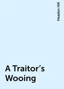 «A Traitor's Wooing» by Headon Hill