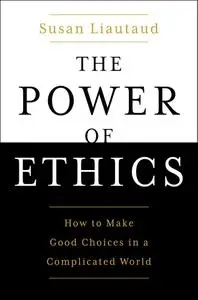 The Power of Ethics: How to Make Good Choices in a Complicated World