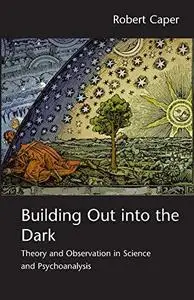 Building Out into the Dark: Theory and Observation in Science and Psychoanalysis