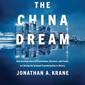 The China Dream: How the Aspirations of Government, Business, People Are Driving Greatest Transformation in History [Audiobook]