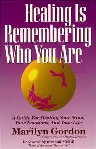 Healing is remembering who you are : a guide for healing your mind, your emotions, and your life