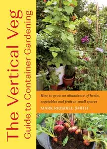 The Vertical Veg Guide to Container Gardening: How to Grow an Abundance of Herbs, Vegetables and Fruit in Small Spaces